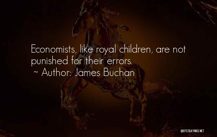 James Buchan Quotes: Economists, Like Royal Children, Are Not Punished For Their Errors.