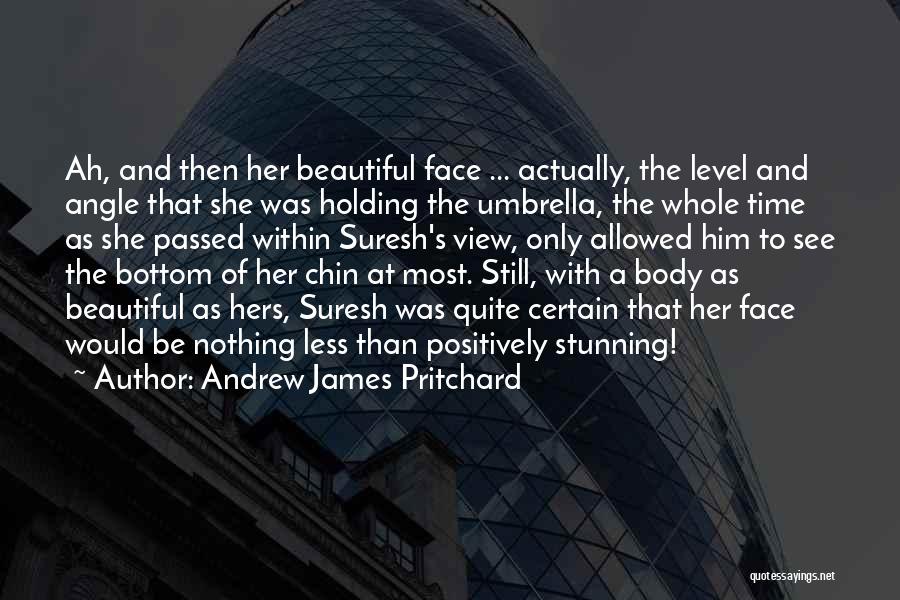 Andrew James Pritchard Quotes: Ah, And Then Her Beautiful Face ... Actually, The Level And Angle That She Was Holding The Umbrella, The Whole