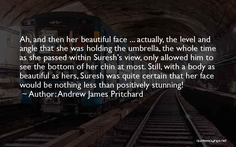 Andrew James Pritchard Quotes: Ah, And Then Her Beautiful Face ... Actually, The Level And Angle That She Was Holding The Umbrella, The Whole