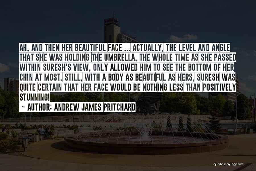 Andrew James Pritchard Quotes: Ah, And Then Her Beautiful Face ... Actually, The Level And Angle That She Was Holding The Umbrella, The Whole