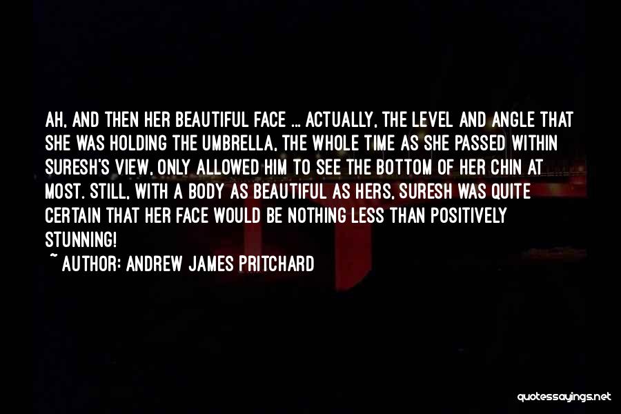 Andrew James Pritchard Quotes: Ah, And Then Her Beautiful Face ... Actually, The Level And Angle That She Was Holding The Umbrella, The Whole