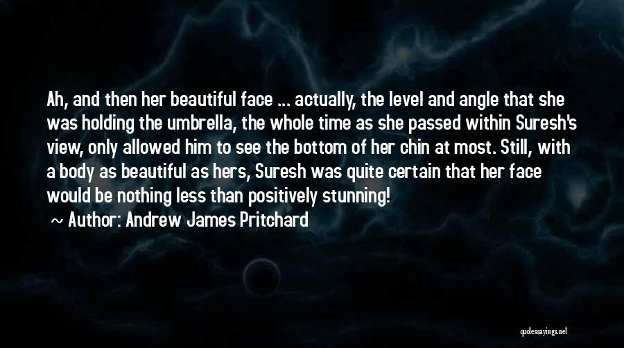 Andrew James Pritchard Quotes: Ah, And Then Her Beautiful Face ... Actually, The Level And Angle That She Was Holding The Umbrella, The Whole