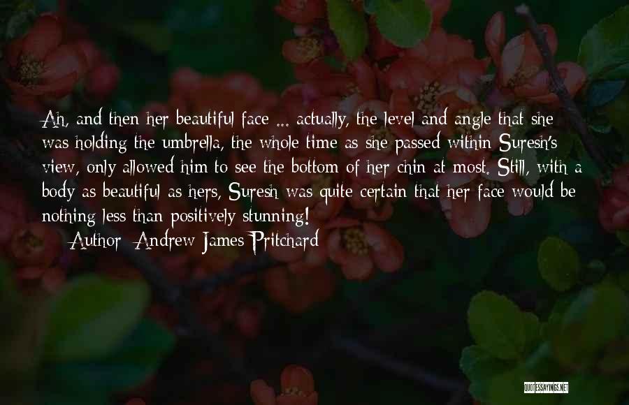 Andrew James Pritchard Quotes: Ah, And Then Her Beautiful Face ... Actually, The Level And Angle That She Was Holding The Umbrella, The Whole
