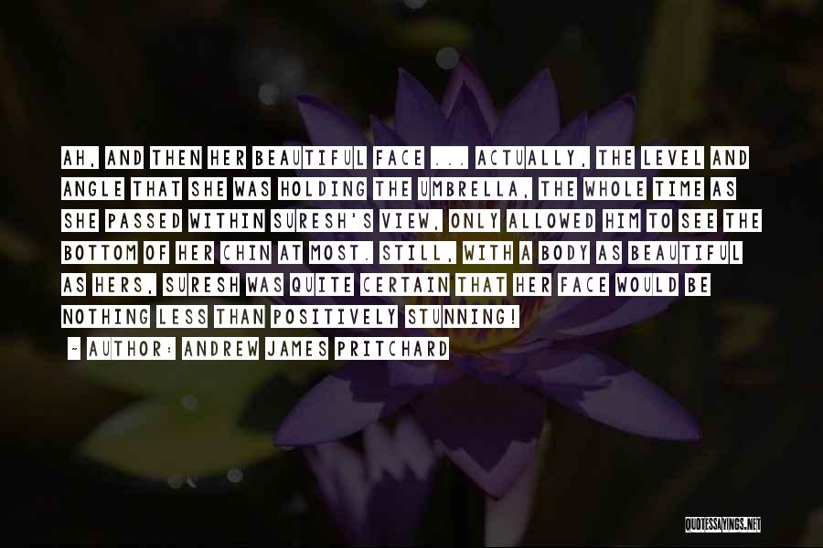 Andrew James Pritchard Quotes: Ah, And Then Her Beautiful Face ... Actually, The Level And Angle That She Was Holding The Umbrella, The Whole