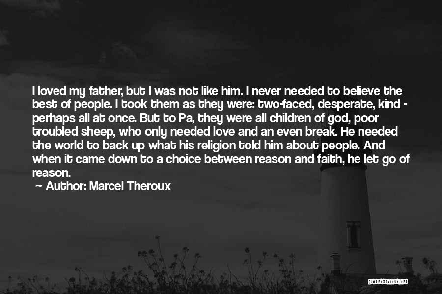 Marcel Theroux Quotes: I Loved My Father, But I Was Not Like Him. I Never Needed To Believe The Best Of People. I