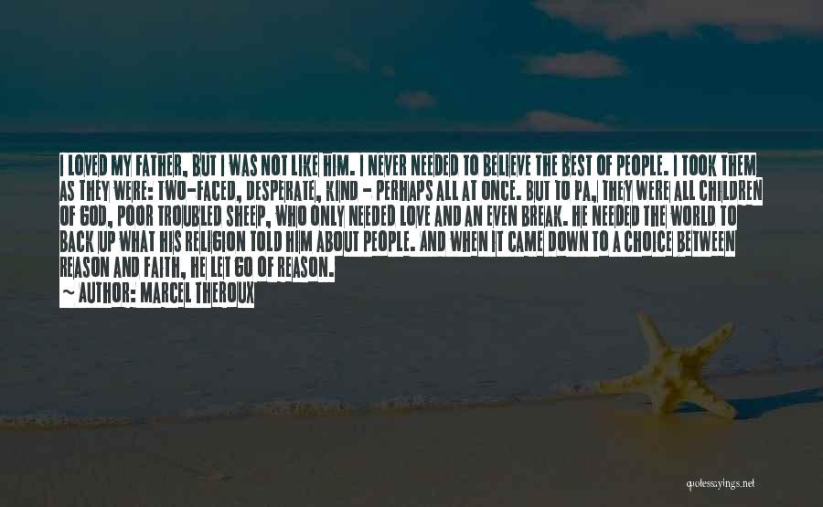 Marcel Theroux Quotes: I Loved My Father, But I Was Not Like Him. I Never Needed To Believe The Best Of People. I