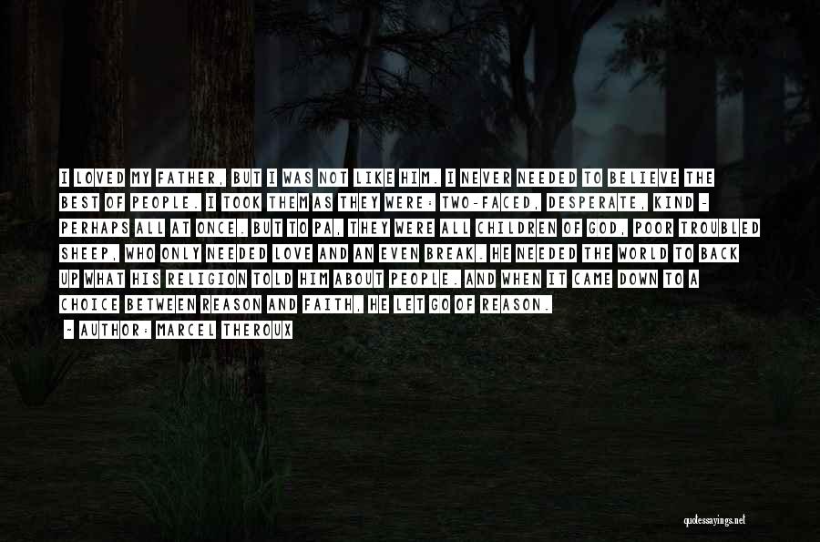 Marcel Theroux Quotes: I Loved My Father, But I Was Not Like Him. I Never Needed To Believe The Best Of People. I