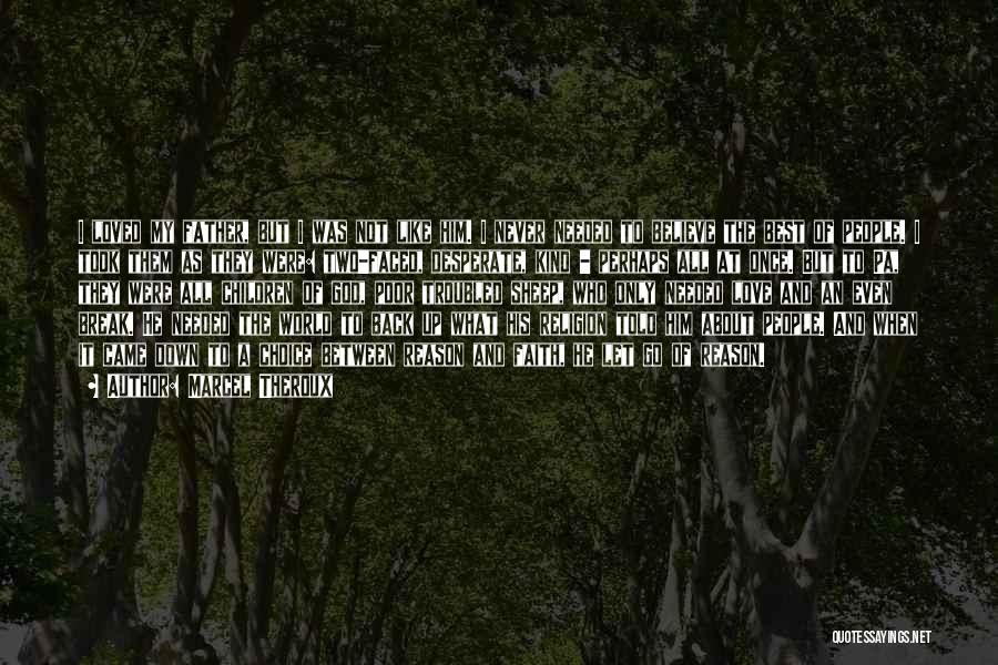 Marcel Theroux Quotes: I Loved My Father, But I Was Not Like Him. I Never Needed To Believe The Best Of People. I