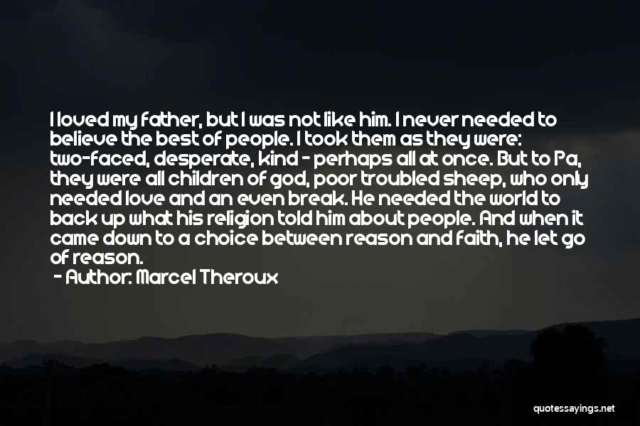 Marcel Theroux Quotes: I Loved My Father, But I Was Not Like Him. I Never Needed To Believe The Best Of People. I