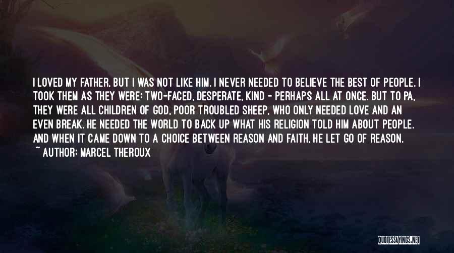 Marcel Theroux Quotes: I Loved My Father, But I Was Not Like Him. I Never Needed To Believe The Best Of People. I