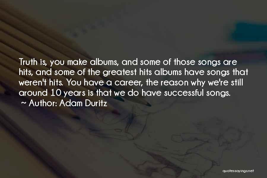 Adam Duritz Quotes: Truth Is, You Make Albums, And Some Of Those Songs Are Hits, And Some Of The Greatest Hits Albums Have