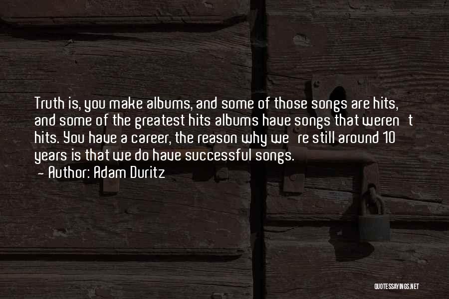 Adam Duritz Quotes: Truth Is, You Make Albums, And Some Of Those Songs Are Hits, And Some Of The Greatest Hits Albums Have