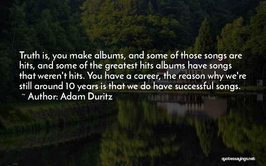 Adam Duritz Quotes: Truth Is, You Make Albums, And Some Of Those Songs Are Hits, And Some Of The Greatest Hits Albums Have