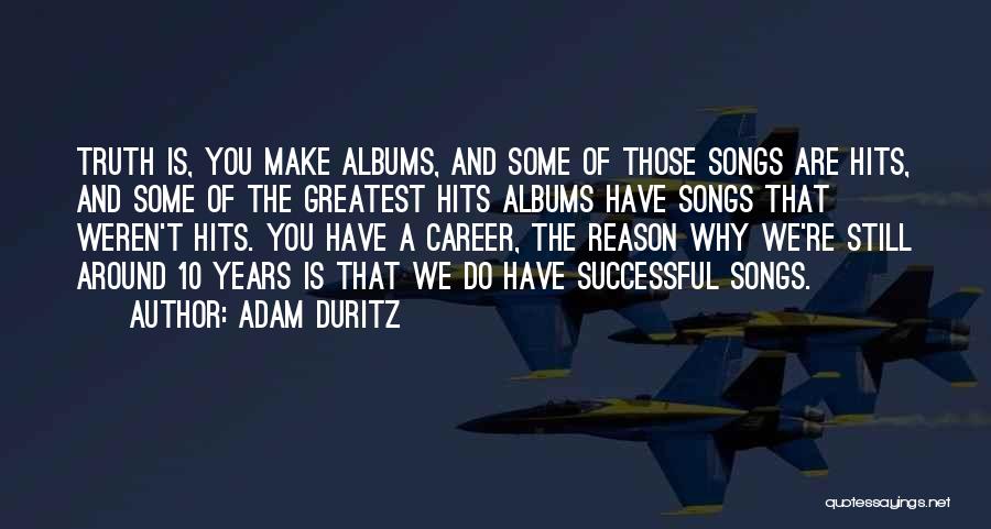 Adam Duritz Quotes: Truth Is, You Make Albums, And Some Of Those Songs Are Hits, And Some Of The Greatest Hits Albums Have