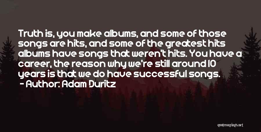 Adam Duritz Quotes: Truth Is, You Make Albums, And Some Of Those Songs Are Hits, And Some Of The Greatest Hits Albums Have