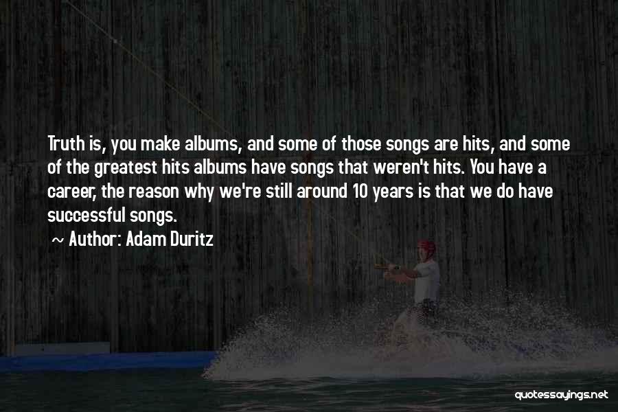 Adam Duritz Quotes: Truth Is, You Make Albums, And Some Of Those Songs Are Hits, And Some Of The Greatest Hits Albums Have