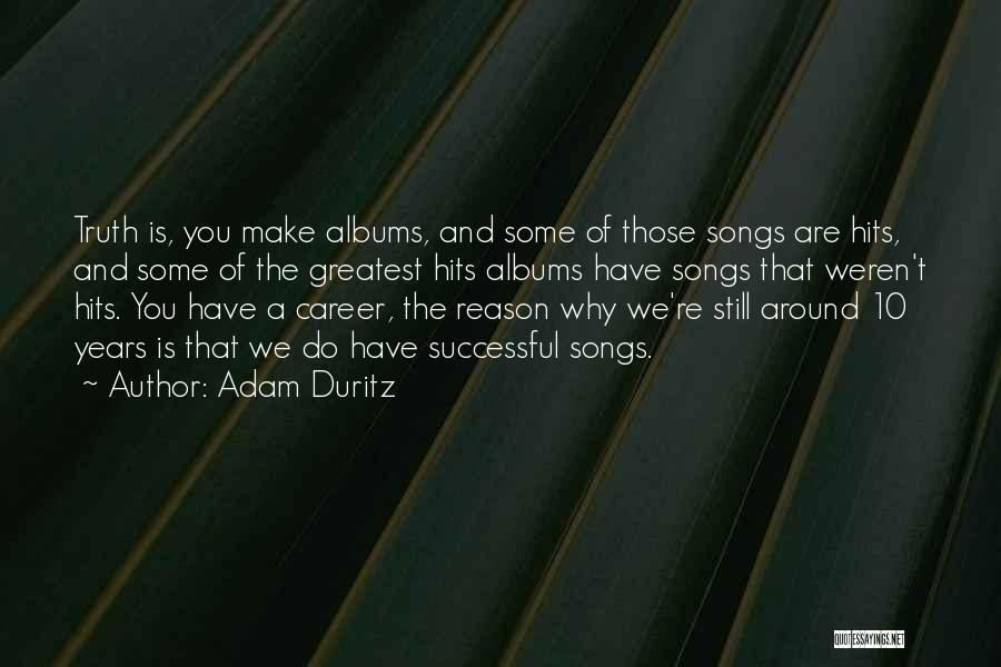 Adam Duritz Quotes: Truth Is, You Make Albums, And Some Of Those Songs Are Hits, And Some Of The Greatest Hits Albums Have