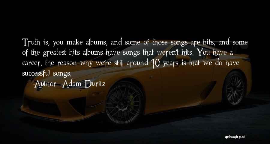 Adam Duritz Quotes: Truth Is, You Make Albums, And Some Of Those Songs Are Hits, And Some Of The Greatest Hits Albums Have
