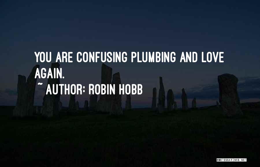 Robin Hobb Quotes: You Are Confusing Plumbing And Love Again.