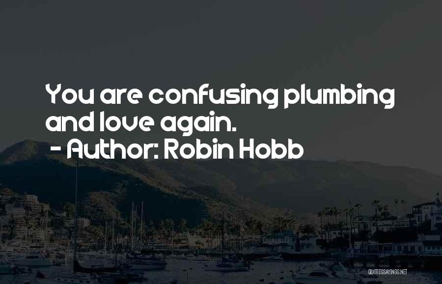 Robin Hobb Quotes: You Are Confusing Plumbing And Love Again.