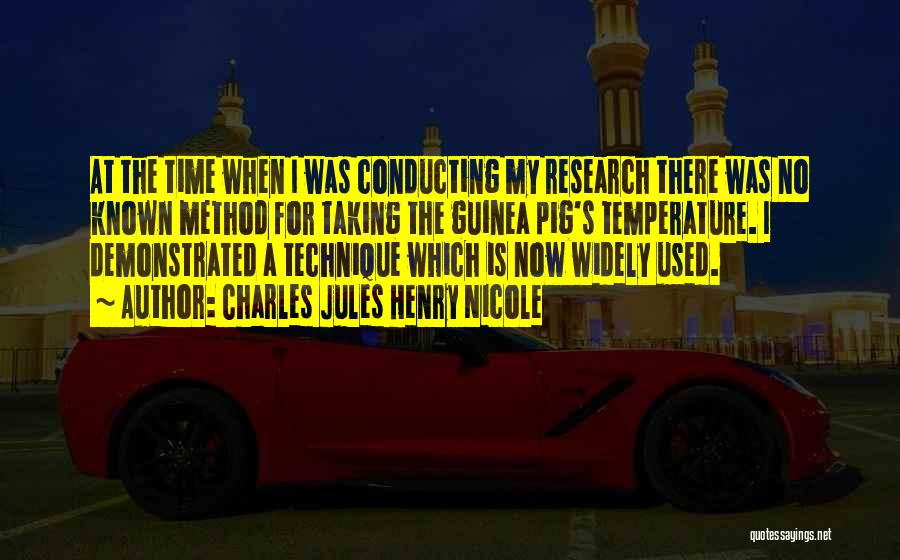 Charles Jules Henry Nicole Quotes: At The Time When I Was Conducting My Research There Was No Known Method For Taking The Guinea Pig's Temperature.