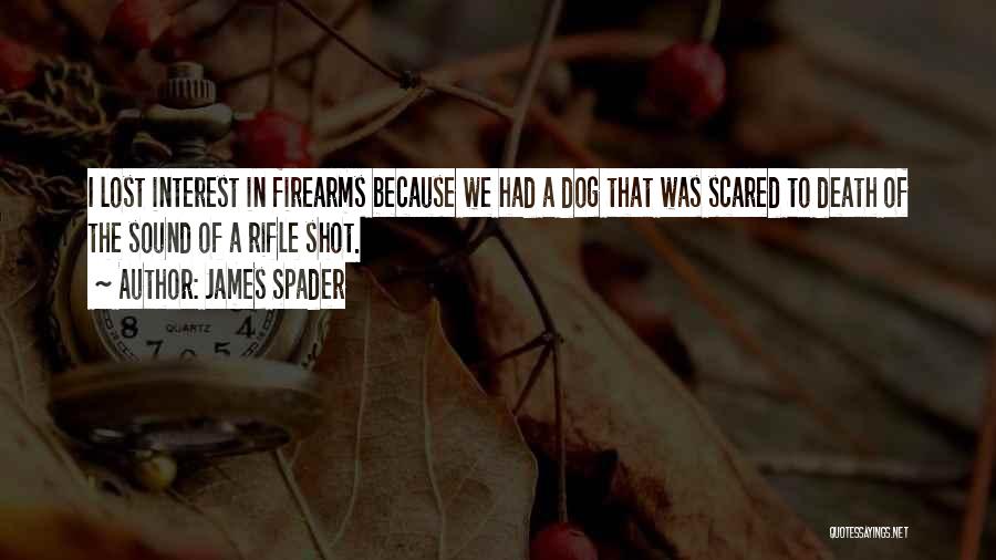 James Spader Quotes: I Lost Interest In Firearms Because We Had A Dog That Was Scared To Death Of The Sound Of A