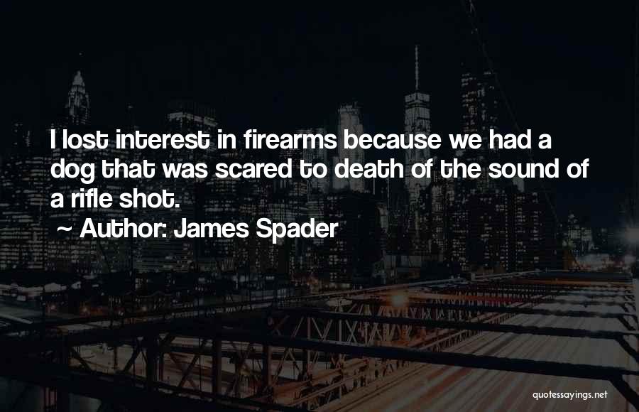 James Spader Quotes: I Lost Interest In Firearms Because We Had A Dog That Was Scared To Death Of The Sound Of A