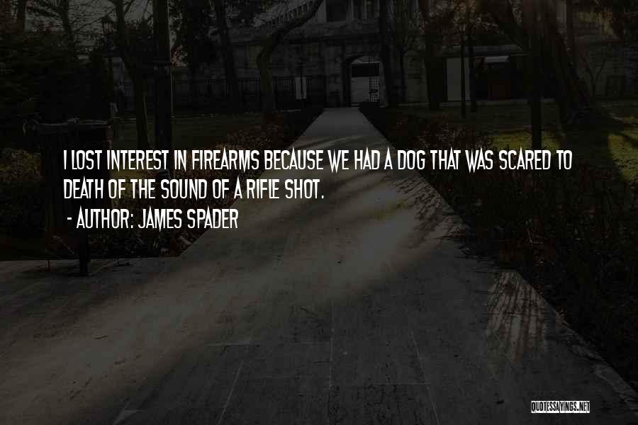 James Spader Quotes: I Lost Interest In Firearms Because We Had A Dog That Was Scared To Death Of The Sound Of A