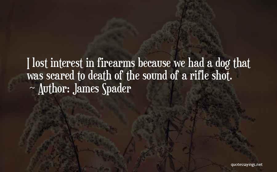 James Spader Quotes: I Lost Interest In Firearms Because We Had A Dog That Was Scared To Death Of The Sound Of A
