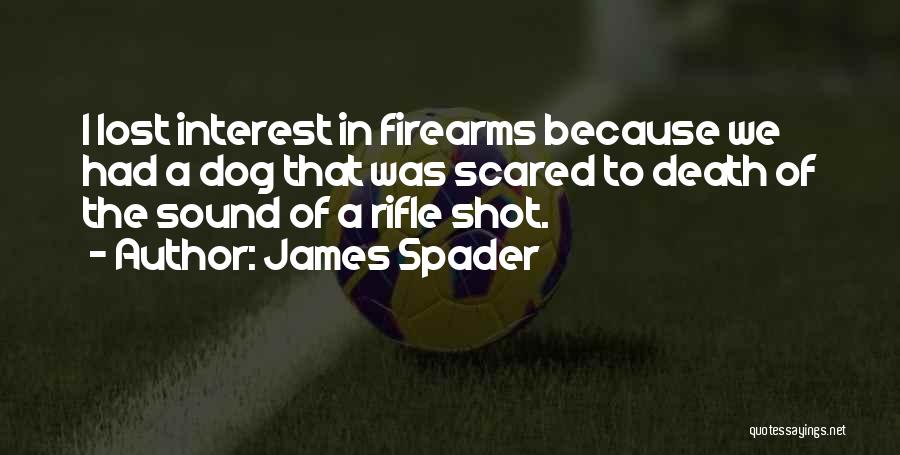 James Spader Quotes: I Lost Interest In Firearms Because We Had A Dog That Was Scared To Death Of The Sound Of A