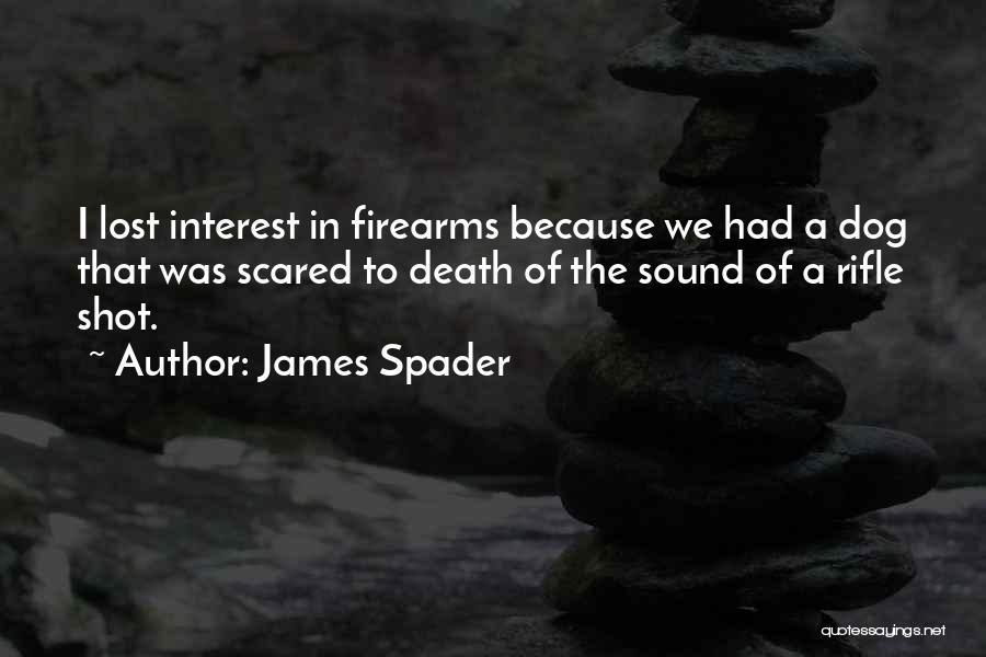 James Spader Quotes: I Lost Interest In Firearms Because We Had A Dog That Was Scared To Death Of The Sound Of A