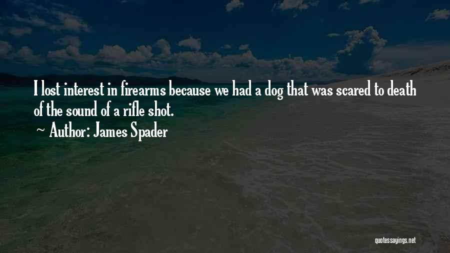James Spader Quotes: I Lost Interest In Firearms Because We Had A Dog That Was Scared To Death Of The Sound Of A