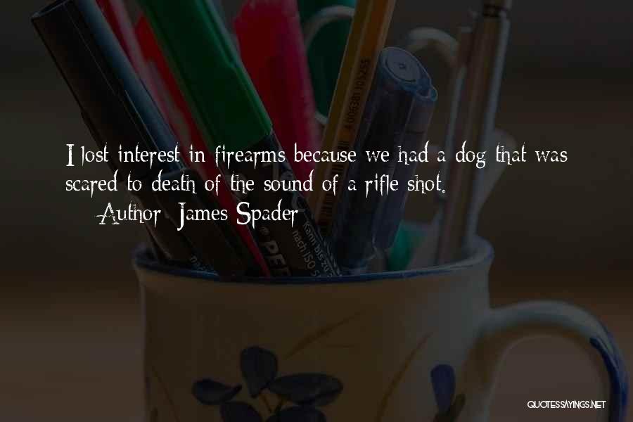 James Spader Quotes: I Lost Interest In Firearms Because We Had A Dog That Was Scared To Death Of The Sound Of A