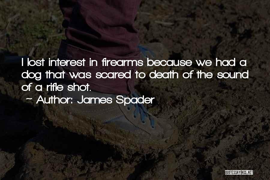 James Spader Quotes: I Lost Interest In Firearms Because We Had A Dog That Was Scared To Death Of The Sound Of A