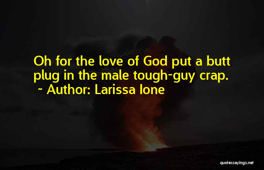 Larissa Ione Quotes: Oh For The Love Of God Put A Butt Plug In The Male Tough-guy Crap.