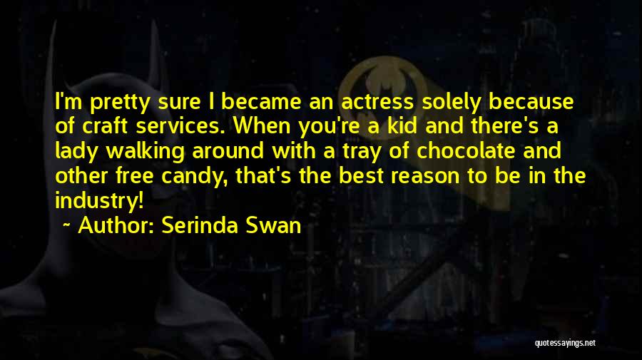 Serinda Swan Quotes: I'm Pretty Sure I Became An Actress Solely Because Of Craft Services. When You're A Kid And There's A Lady