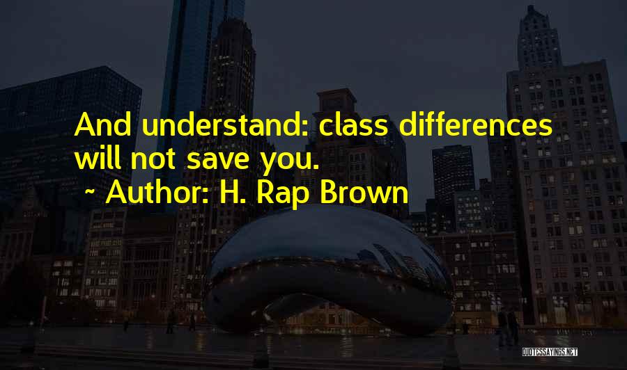 H. Rap Brown Quotes: And Understand: Class Differences Will Not Save You.