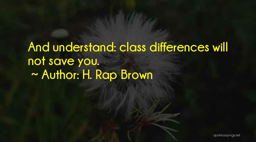 H. Rap Brown Quotes: And Understand: Class Differences Will Not Save You.