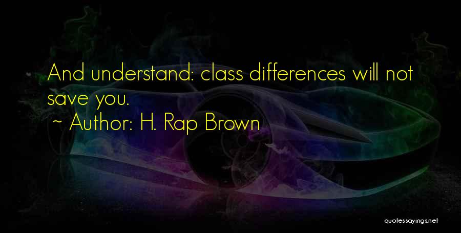 H. Rap Brown Quotes: And Understand: Class Differences Will Not Save You.