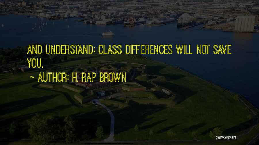 H. Rap Brown Quotes: And Understand: Class Differences Will Not Save You.