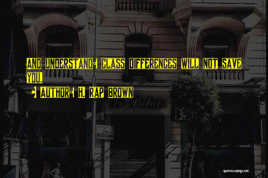 H. Rap Brown Quotes: And Understand: Class Differences Will Not Save You.