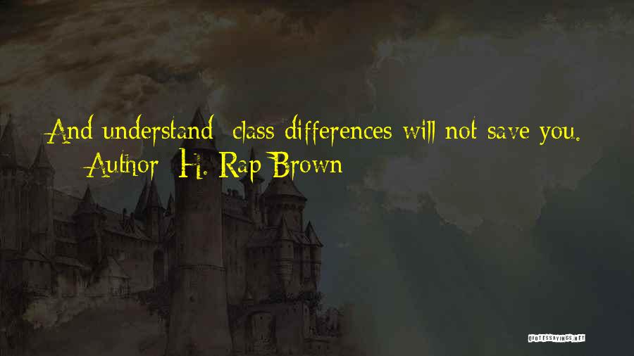 H. Rap Brown Quotes: And Understand: Class Differences Will Not Save You.