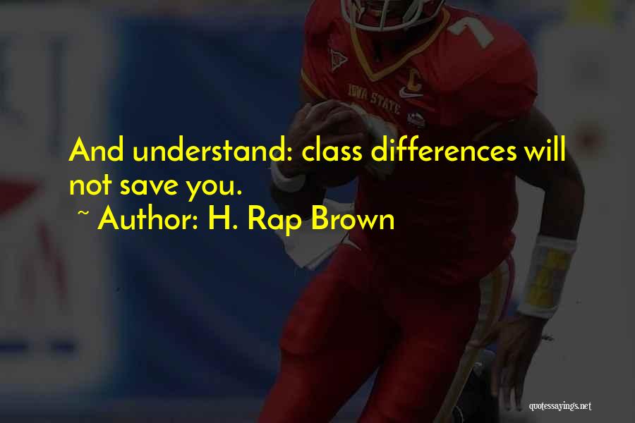 H. Rap Brown Quotes: And Understand: Class Differences Will Not Save You.