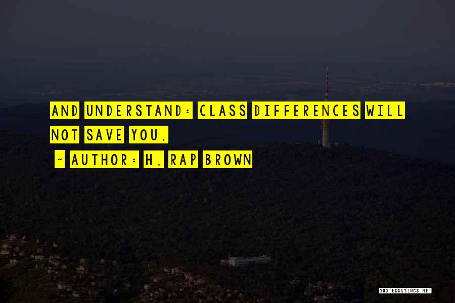 H. Rap Brown Quotes: And Understand: Class Differences Will Not Save You.