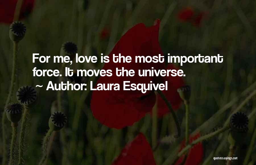 Laura Esquivel Quotes: For Me, Love Is The Most Important Force. It Moves The Universe.