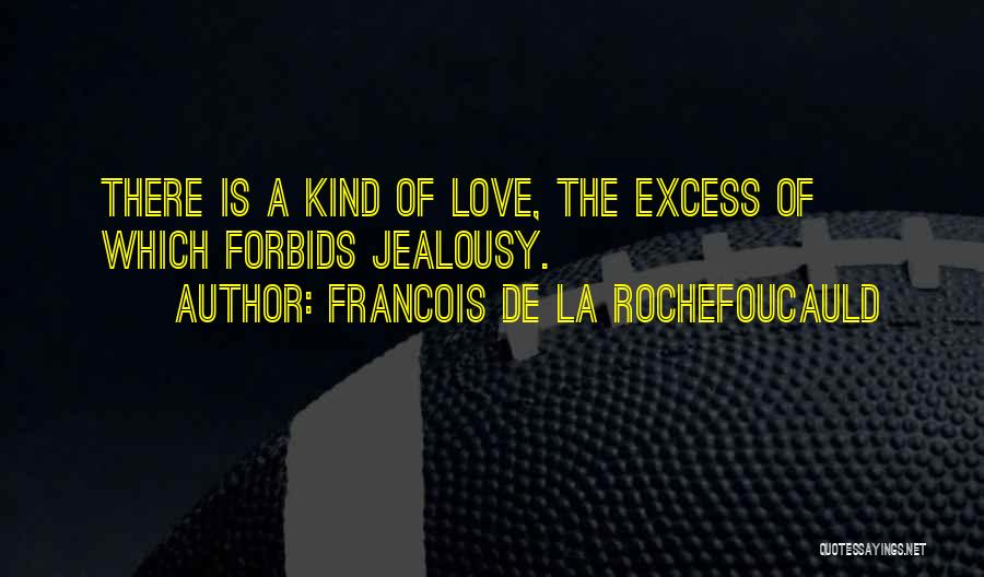 Francois De La Rochefoucauld Quotes: There Is A Kind Of Love, The Excess Of Which Forbids Jealousy.