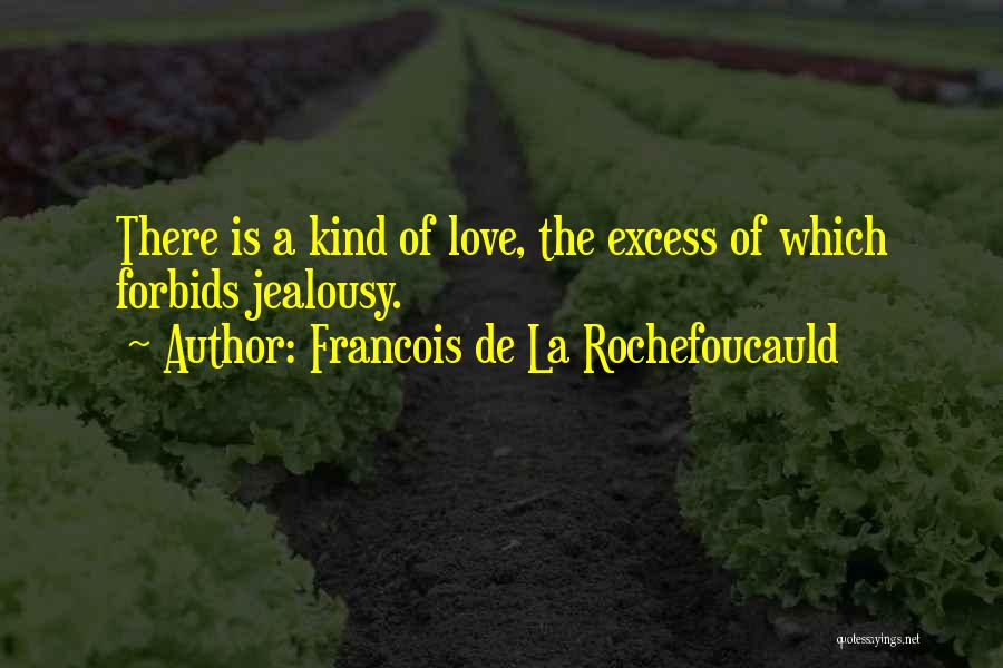 Francois De La Rochefoucauld Quotes: There Is A Kind Of Love, The Excess Of Which Forbids Jealousy.