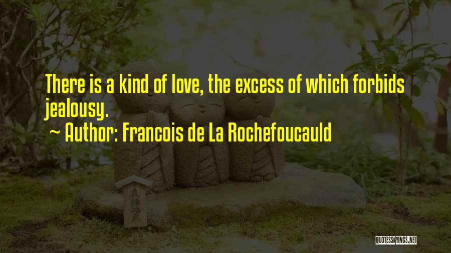 Francois De La Rochefoucauld Quotes: There Is A Kind Of Love, The Excess Of Which Forbids Jealousy.