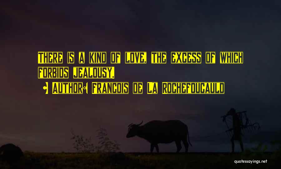 Francois De La Rochefoucauld Quotes: There Is A Kind Of Love, The Excess Of Which Forbids Jealousy.