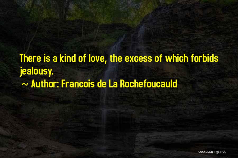 Francois De La Rochefoucauld Quotes: There Is A Kind Of Love, The Excess Of Which Forbids Jealousy.